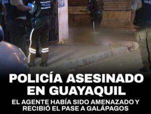 UN POLICÍA QUE HABÍA SIDO AMENAZADO Y RECIBIÓ EL PASE A GALÁPAGOS, ES ASESINADO EN GUAYAQUIL