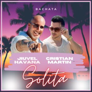 Cristian Martin y Jiuvel Havana lanzan “Solita”: una bachata que conquista el mercado latino