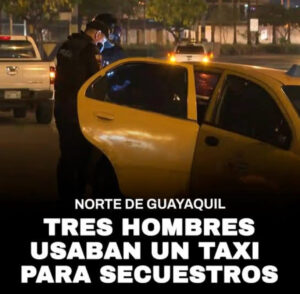 LA POLICÍA CAPTURÓ A TRES HOMBRES QUE USARON UN TAXI PARA SECUESTRAR A UNA MUJER EN GUAYAQUIL