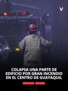 EDIFICIO COLAPSA PARCIALMENTE POR GRAN INCENDIO EN EL CENTRO DE GUAYAQUIL