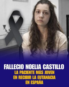 FALLECIÓ NOELIA CASTILLO, LA PACIENTE MÁS JOVEN EN RECIBIR LA EUTANASIA