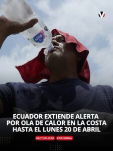 ECUADOR EXTIENDE ALERTA POR OLA DE CALOR EN LA COSTA HASTA EL LUNES 20 DE ABRIL