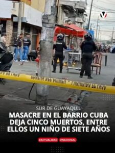 MASACRE EN EL BARRIO CUBA DE GUAYAQUIL DEJA CINCO MUERTOS, ENTRE ELLOS UN NIÑO DE SIETE AÑOS.